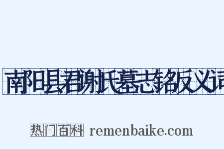 南阳县君谢氏墓志铭反义词是什么意思的图片